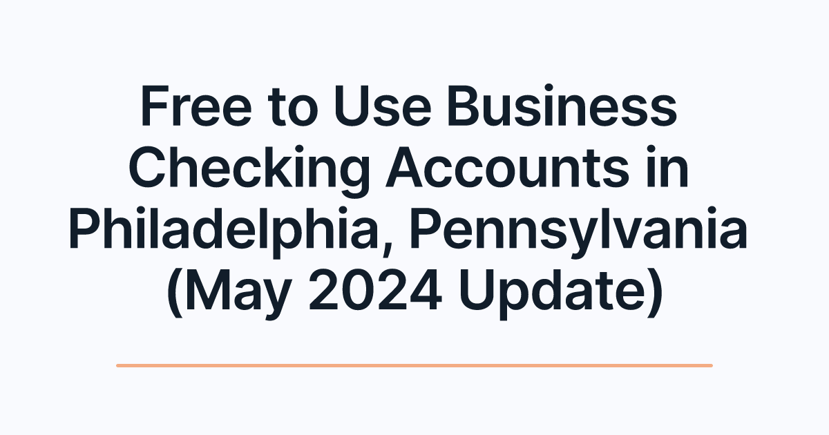 Free to Use Business Checking Accounts in Philadelphia, Pennsylvania (May 2024 Update)